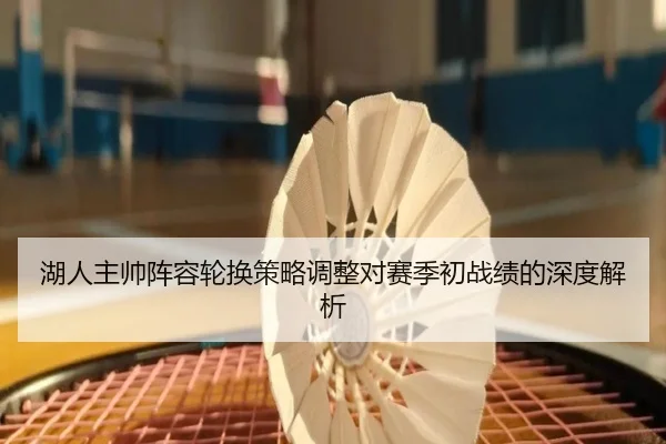 湖人主帅阵容轮换策略调整对赛季初战绩的深度解析